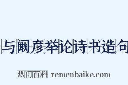 与阚彦举论诗书造句是什么意思的图片